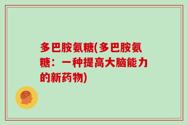 多巴胺氨糖(多巴胺氨糖:一种提高大脑能力的新) 多巴胺氨糖(多巴胺氨糖:一种提高大脑能力的新)