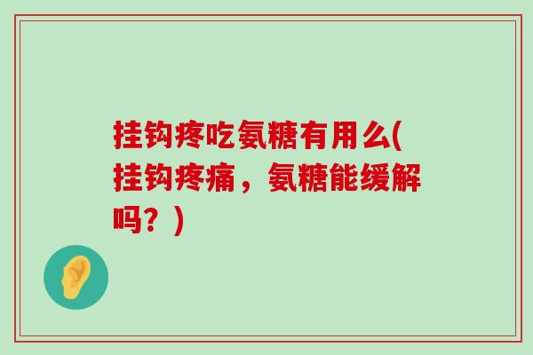 挂钩疼吃氨糖有用么(挂钩,氨糖能缓解吗?) 挂钩疼吃氨糖有用么(挂钩,氨糖能缓解吗?)