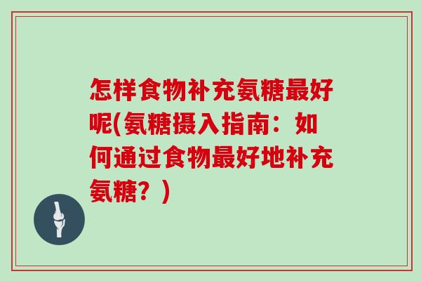 怎样食物补充氨糖好呢(氨糖摄入指南：如何通过食物好地补充氨糖？)