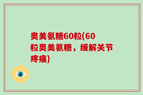 奥美氨糖60粒(60粒奥美氨糖,缓解关节) 奥美氨糖60粒(60粒奥美氨糖,缓解关节)