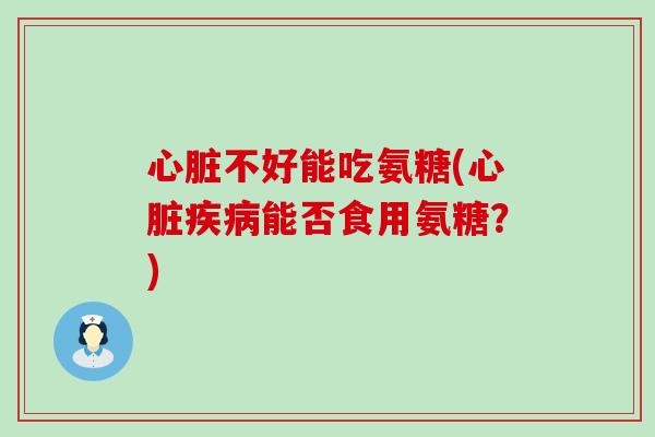 不好能吃氨糖(能否食用氨糖？)