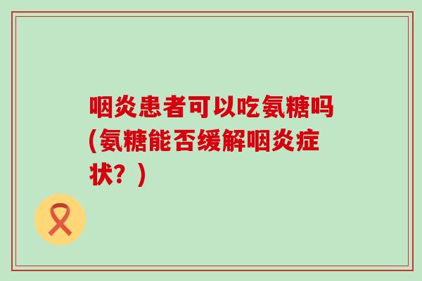 患者可以吃氨糖吗(氨糖能否缓解症状?) 患者可以吃氨糖吗(氨糖能否缓解症状?)