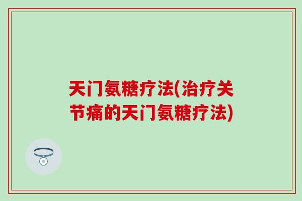 天门氨糖疗法(关节痛的天门氨糖疗法) 天门氨糖疗法(关节痛的天门氨糖疗法)