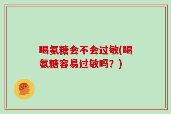喝氨糖会不会(喝氨糖容易吗?) 喝氨糖会不会(喝氨糖容易吗?)