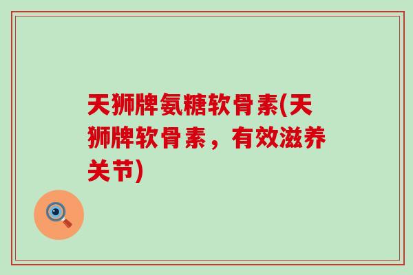 天狮牌氨糖软骨素(天狮牌软骨素，有效滋养关节)
