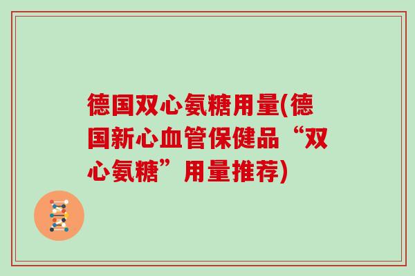 德国双心氨糖用量(德国新心保健品“双心氨糖”用量推荐)