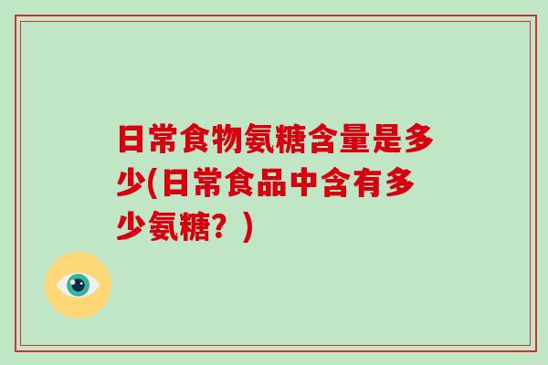 日常食物氨糖含量是多少(日常食品中含有多少氨糖?) 日常食物氨糖含量是多少(日常食品中含有多少氨糖?)