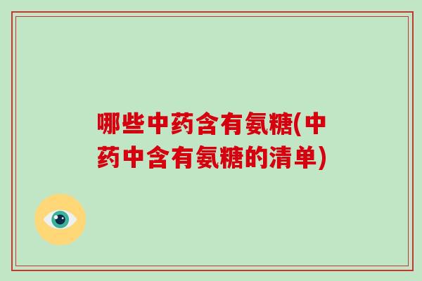 哪些含有氨糖(中含有氨糖的清单) 哪些含有氨糖(中含有氨糖的清单)