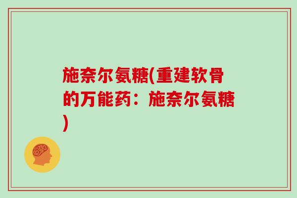 施奈尔氨糖(重建软骨的万能药:施奈尔氨糖) 施奈尔氨糖(重建软骨的万能药:施奈尔氨糖)