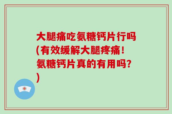 大腿痛吃氨糖钙片行吗(有效缓解大腿!氨糖钙片真的有用吗?) 大腿痛吃氨糖钙片行吗(有效缓解大腿!氨糖钙片真的有用吗?)