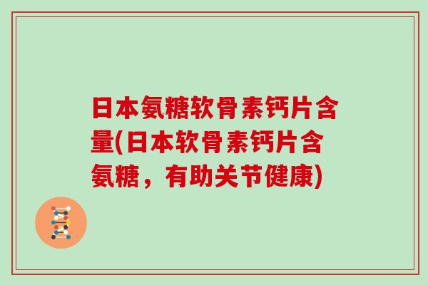 日本氨糖软骨素钙片含量(日本软骨素钙片含氨糖,有助关节健康) 日本氨糖软骨素钙片含量(日本软骨素钙片含氨糖,有助关节健康)