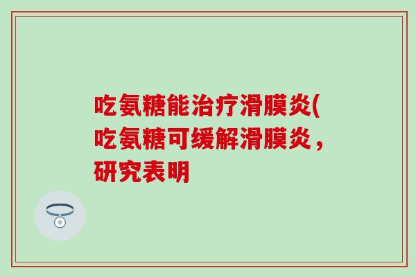 吃氨糖能(吃氨糖可缓解,研究表明 吃氨糖能(吃氨糖可缓解,研究表明