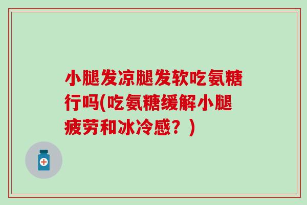 小腿发凉腿发软吃氨糖行吗(吃氨糖缓解小腿疲劳和冰冷感?) 小腿发凉腿发软吃氨糖行吗(吃氨糖缓解小腿疲劳和冰冷感?)