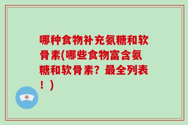 哪种食物补充氨糖和软骨素(哪些食物富含氨糖和软骨素?全列表!) 哪种食物补充氨糖和软骨素(哪些食物富含氨糖和软骨素?全列表!)
