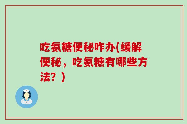 吃氨糖咋办(缓解，吃氨糖有哪些方法？)