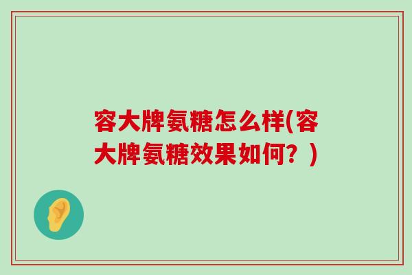 容大牌氨糖怎么样(容大牌氨糖效果如何?) 容大牌氨糖怎么样(容大牌氨糖效果如何?)