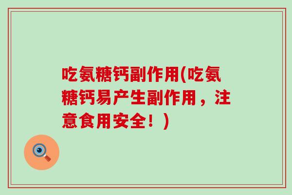 吃氨糖钙副作用(吃氨糖钙易产生副作用，注意食用安全！)