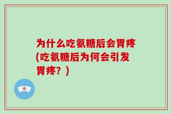 为什么吃氨糖后会胃疼(吃氨糖后为何会引发胃疼?) 为什么吃氨糖后会胃疼(吃氨糖后为何会引发胃疼?)