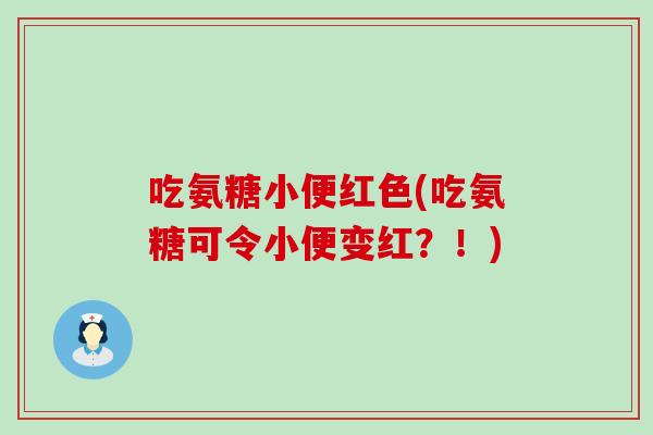 吃氨糖小便红色(吃氨糖可令小便变红?!) 吃氨糖小便红色(吃氨糖可令小便变红?!)