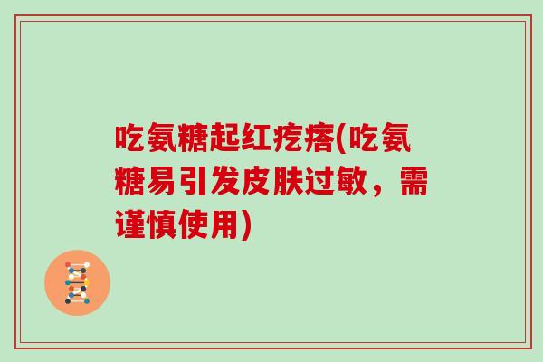 吃氨糖起红疙瘩(吃氨糖易引发,需谨慎使用) 吃氨糖起红疙瘩(吃氨糖易引发,需谨慎使用)