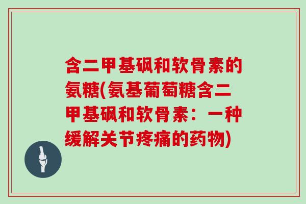 含二甲基砜和软骨素的氨糖(氨基葡萄糖含二甲基砜和软骨素：一种缓解关节的)