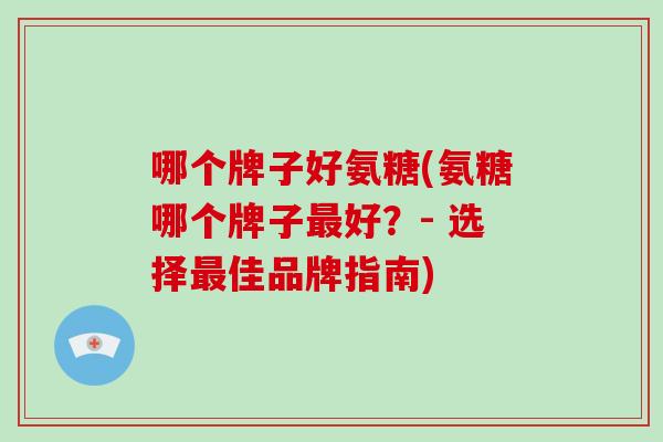 哪个牌子好氨糖(氨糖哪个牌子好？- 选择佳品牌指南)
