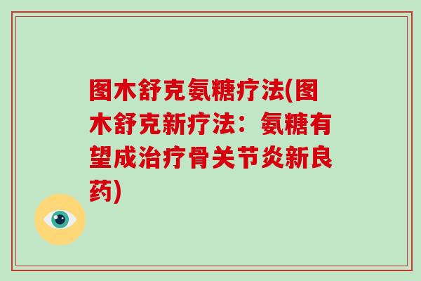 图木舒克氨糖疗法(图木舒克新疗法：氨糖有望成骨新良药)