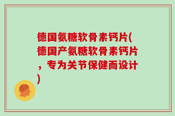 德国氨糖软骨素钙片(德国产氨糖软骨素钙片，专为关节保健而设计)