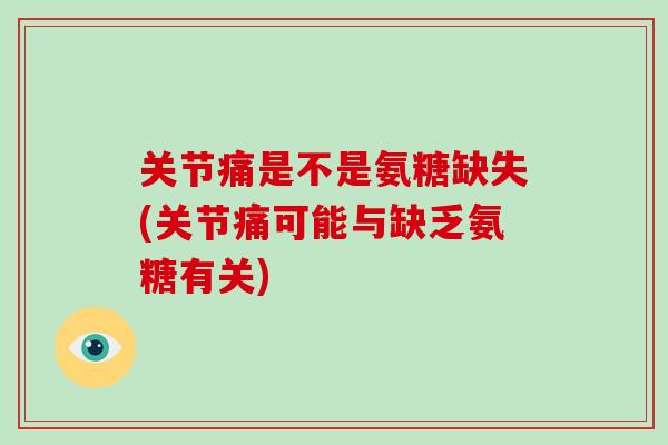 关节痛是不是氨糖缺失(关节痛可能与缺乏氨糖有关) 关节痛是不是氨糖缺失(关节痛可能与缺乏氨糖有关)