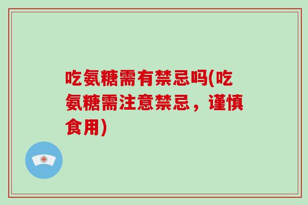 吃氨糖需有禁忌吗(吃氨糖需注意禁忌，谨慎食用)
