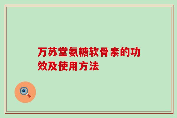 万苏堂氨糖软骨素的功效及使用方法