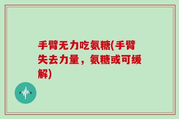 手臂无力吃氨糖(手臂失去力量，氨糖或可缓解)