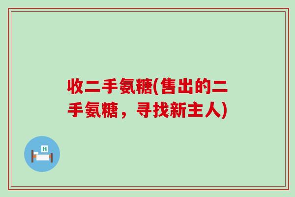 收二手氨糖(售出的二手氨糖,寻找新主人) 收二手氨糖(售出的二手氨糖,寻找新主人)