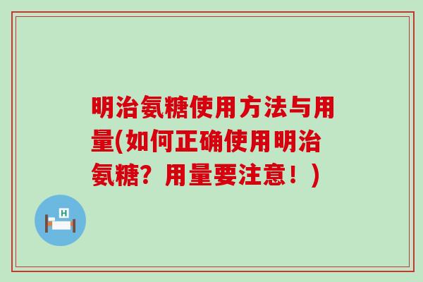 明氨糖使用方法与用量(如何正确使用明氨糖?用量要注意!) 明氨糖使用方法与用量(如何正确使用明氨糖?用量要注意!)