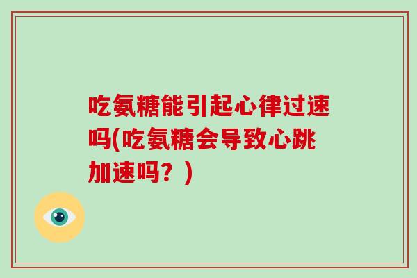 吃氨糖能引起心律过速吗(吃氨糖会导致心跳加速吗?) 吃氨糖能引起心律过速吗(吃氨糖会导致心跳加速吗?)
