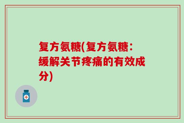 复方氨糖(复方氨糖：缓解关节的有效成分)