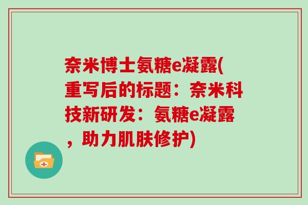 奈米博士氨糖e凝露(重写后的标题：奈米科技新研发：氨糖e凝露，助力修护)