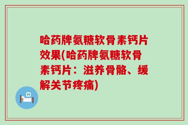 哈药牌氨糖软骨素钙片效果(哈药牌氨糖软骨素钙片:滋养骨骼、缓解关节) 哈药牌氨糖软骨素钙片效果(哈药牌氨糖软骨素钙片:滋养骨骼、缓解关节)
