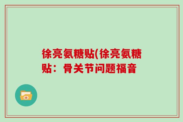 徐亮氨糖贴(徐亮氨糖贴：骨关节问题福音