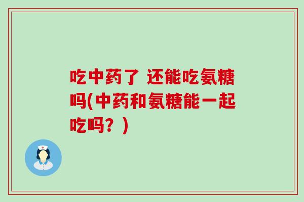 吃了 还能吃氨糖吗(和氨糖能一起吃吗?) 吃了 还能吃氨糖吗(和氨糖能一起吃吗?)