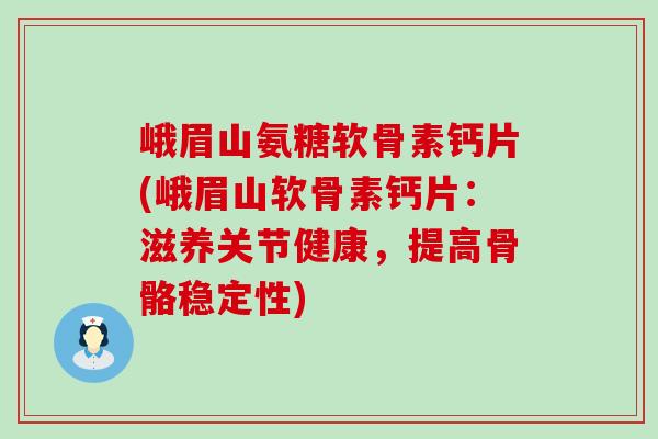 峨眉山氨糖软骨素钙片(峨眉山软骨素钙片：滋养关节健康，提高骨骼稳定性)