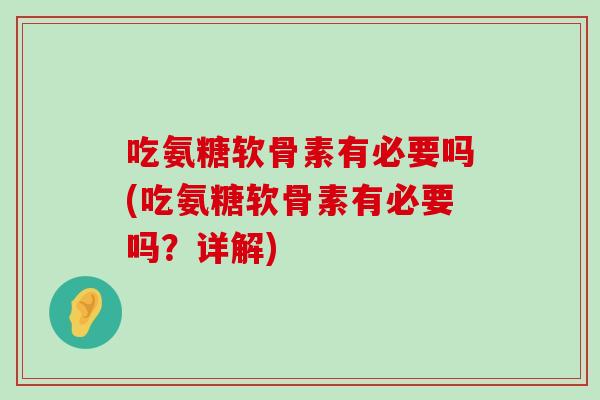 吃氨糖软骨素有必要吗(吃氨糖软骨素有必要吗？详解)