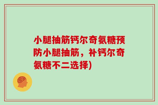 小腿抽筋钙尔奇氨糖小腿抽筋，补钙尔奇氨糖不二选择)
