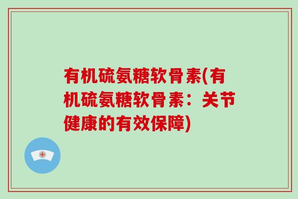有机硫氨糖软骨素(有机硫氨糖软骨素:关节健康的有效保障) 有机硫氨糖软骨素(有机硫氨糖软骨素:关节健康的有效保障)