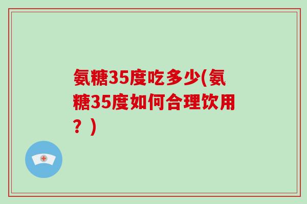 氨糖35度吃多少(氨糖35度如何合理饮用？)
