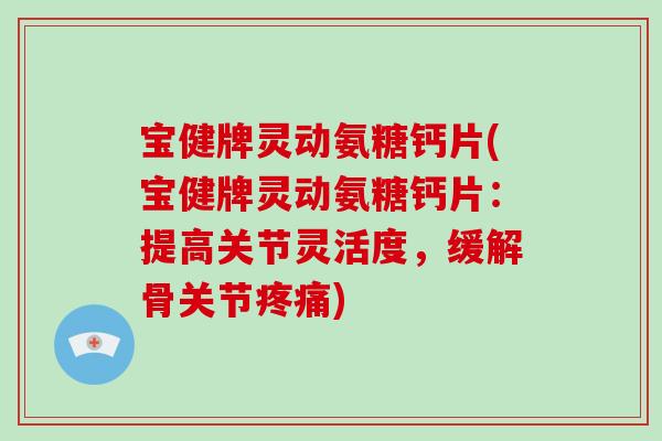 宝健牌灵动氨糖钙片(宝健牌灵动氨糖钙片:提高关节灵活度,缓解骨关节) 宝健牌灵动氨糖钙片(宝健牌灵动氨糖钙片:提高关节灵活度,缓解骨关节)