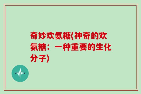 奇妙欢氨糖(神奇的欢氨糖:一种重要的生化分子) 奇妙欢氨糖(神奇的欢氨糖:一种重要的生化分子)