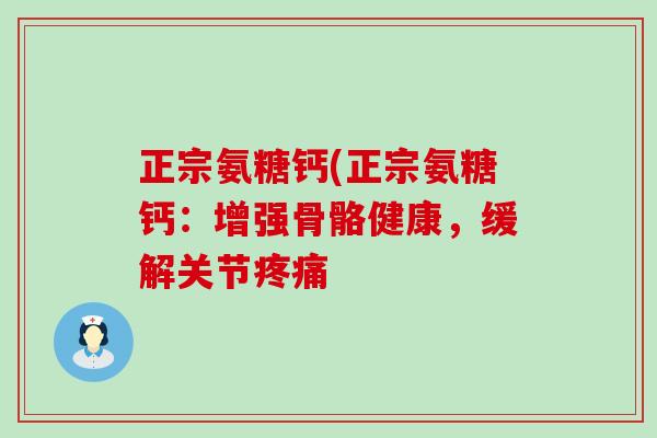 正宗氨糖钙(正宗氨糖钙：增强骨骼健康，缓解关节