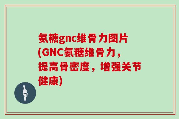 氨糖gnc维骨力图片(GNC氨糖维骨力,提高骨密度,增强关节健康) 氨糖gnc维骨力图片(GNC氨糖维骨力,提高骨密度,增强关节健康)