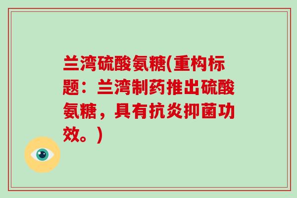 兰湾硫酸氨糖(重构标题：兰湾制药推出硫酸氨糖，具有抑菌功效。)
